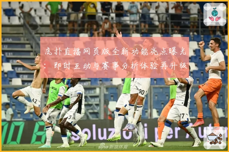 虎扑直播网页版全新功能亮点曝光:即时互动与赛事分析体验再升级