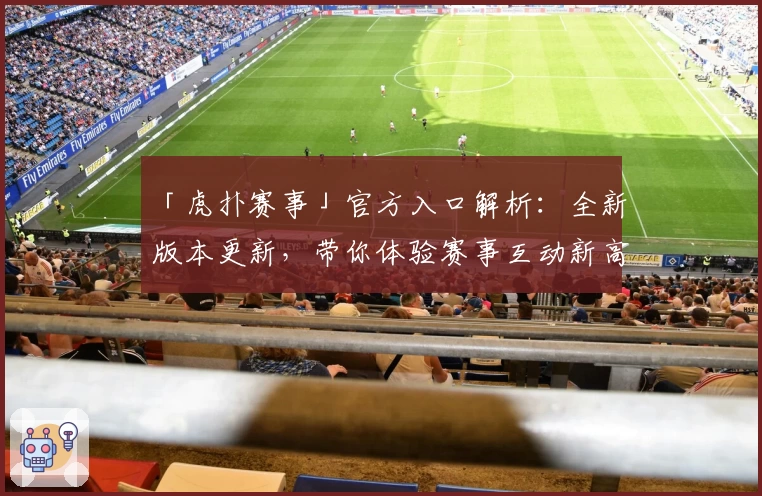 「虎扑赛事」官方入口解析：全新版本更新，带你体验赛事互动新高度
