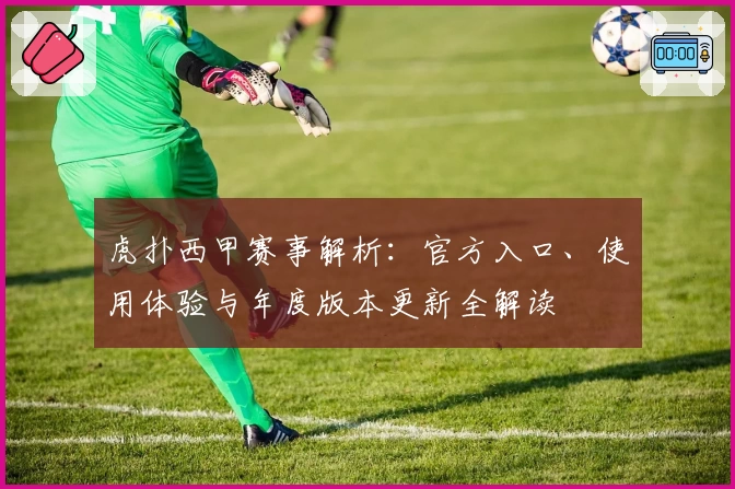 虎扑西甲赛事解析：官方入口、使用体验与年度版本更新全解读