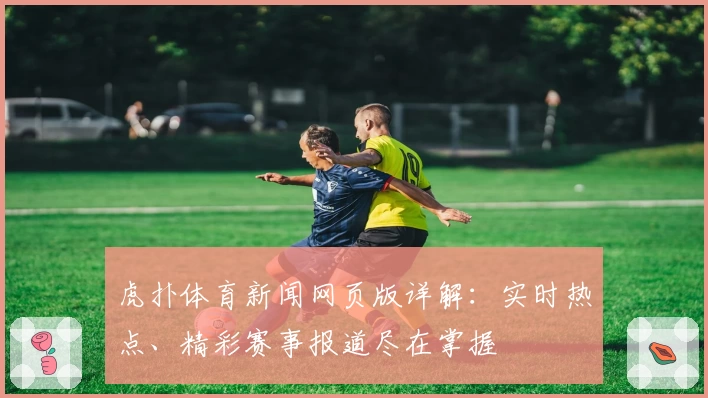 虎扑体育新闻网页版详解：实时热点、精彩赛事报道尽在掌握
