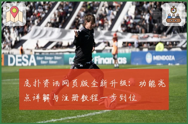 虎扑资讯网页版全新升级：功能亮点详解与注册教程一步到位