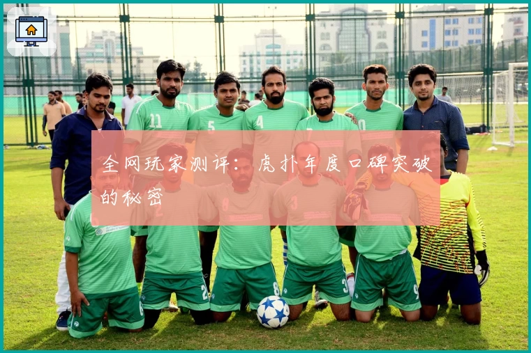 全网玩家测评:虎扑年度口碑突破的秘密