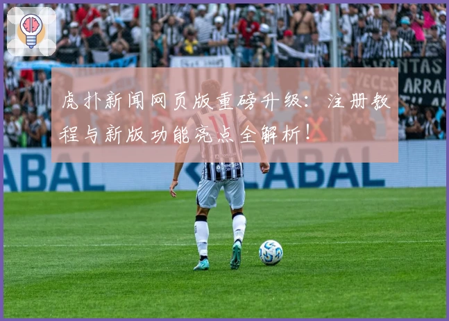 虎扑新闻网页版重磅升级：注册教程与新版功能亮点全解析！