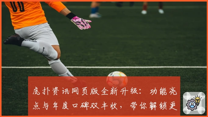 虎扑资讯网页版全新升级：功能亮点与年度口碑双丰收，带你解锁更丰富的社区体验