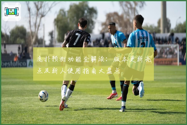 虎扑预测功能全解读：版本更新亮点及新人使用指南大盘点