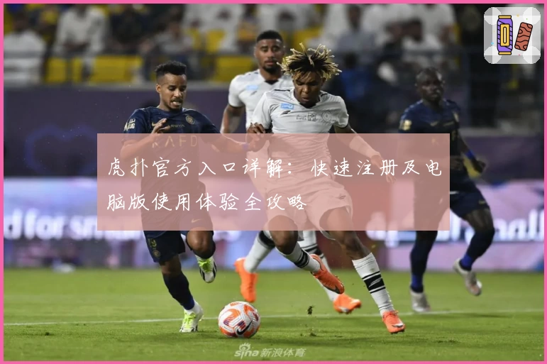 虎扑官方入口详解：快速注册及电脑版使用体验全攻略