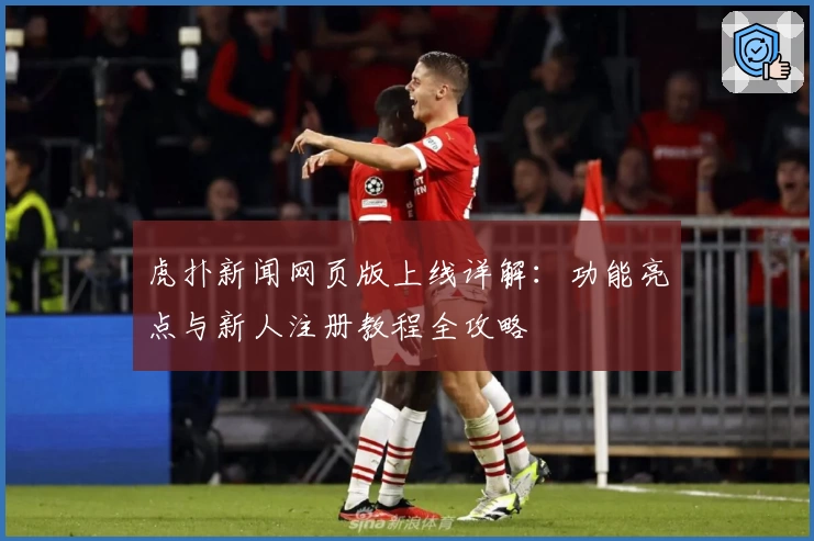 虎扑新闻网页版上线详解：功能亮点与新人注册教程全攻略