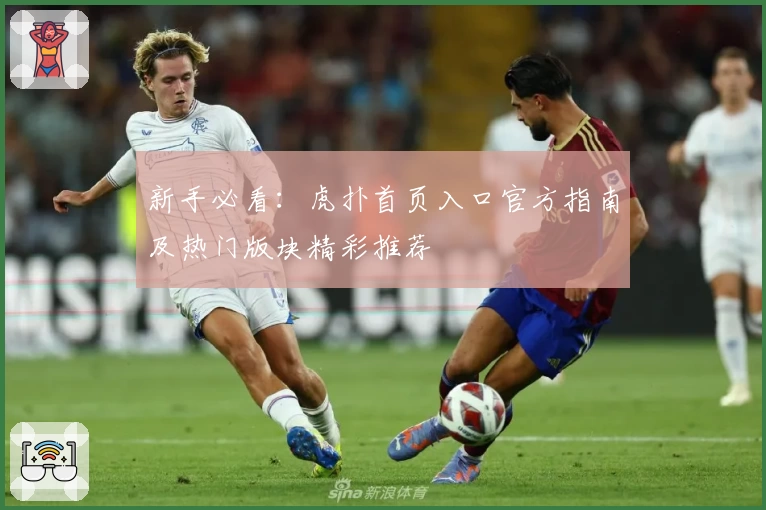 新手必看:虎扑首页入口官方指南及热门版块精彩推荐