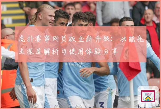 虎扑赛事网页版全新升级：功能亮点深度解析与使用体验分享
