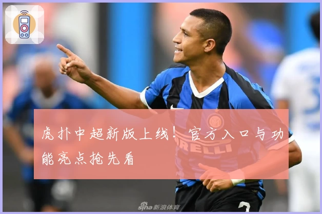 虎扑中超新版上线！官方入口与功能亮点抢先看