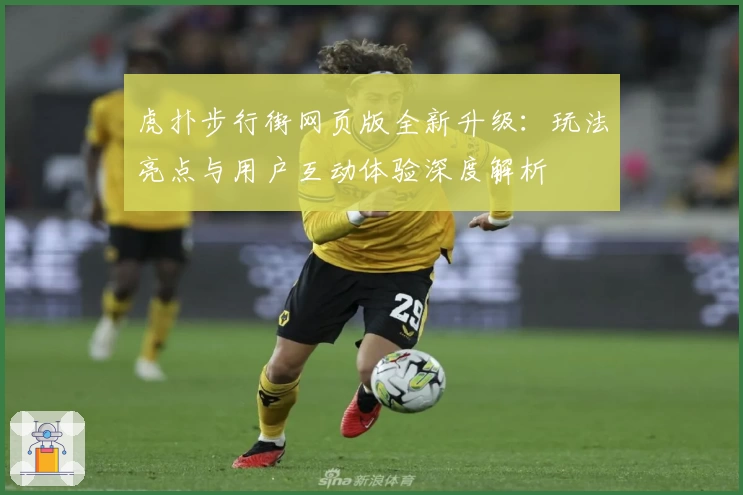 虎扑步行街网页版全新升级：玩法亮点与用户互动体验深度解析