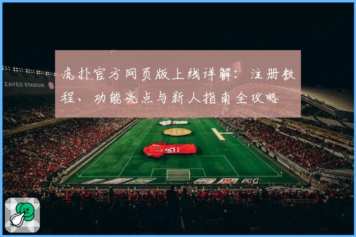 虎扑官方网页版上线详解：注册教程、功能亮点与新人指南全攻略