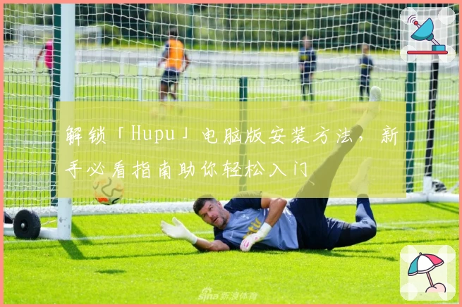 解锁「Hupu」电脑版安装方法，新手必看指南助你轻松入门