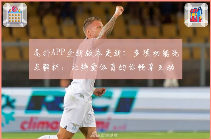 虎扑APP全新版本更新：多项功能亮点解析，让热爱体育的你畅享互动体验