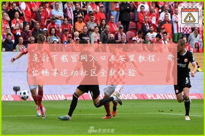 虎扑下载官网入口及安装教程，带你畅享运动社区全新体验