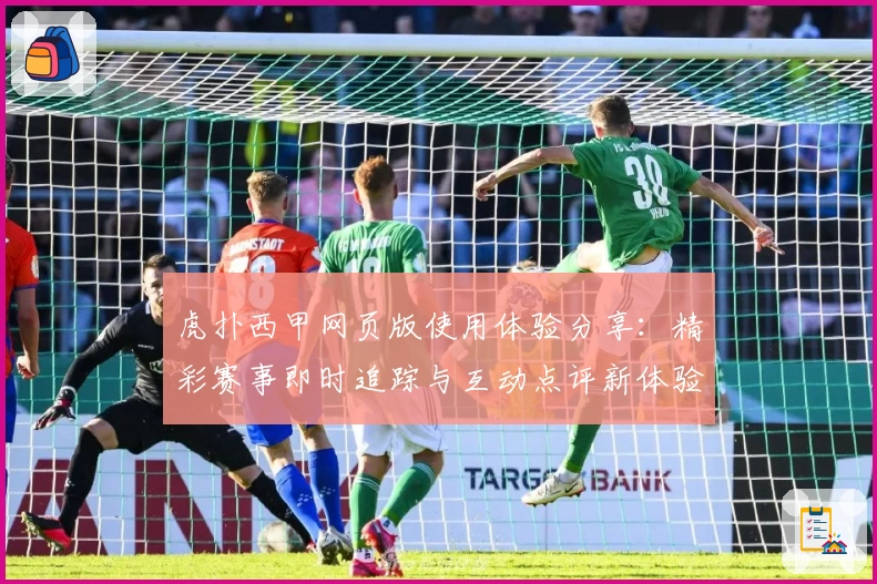 虎扑西甲网页版使用体验分享：精彩赛事即时追踪与互动点评新体验
