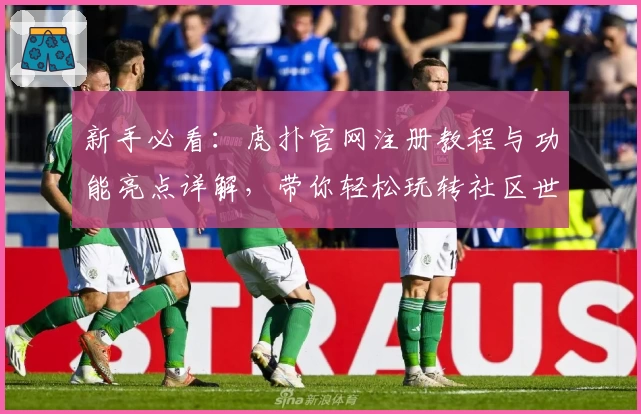 新手必看：虎扑官网注册教程与功能亮点详解，带你轻松玩转社区世界