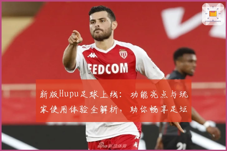 新版Hupu足球上线：功能亮点与玩家使用体验全解析，助你畅享足坛精彩时刻