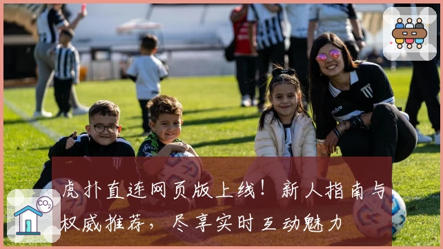 虎扑直连网页版上线！新人指南与权威推荐，尽享实时互动魅力