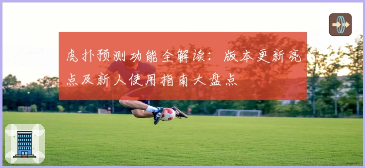 虎扑预测功能全解读：版本更新亮点及新人使用指南大盘点