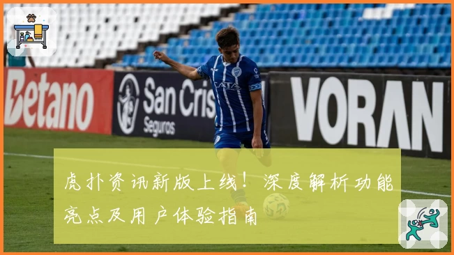 虎扑资讯新版上线！深度解析功能亮点及用户体验指南