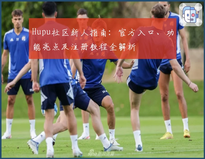 Hupu社区新人指南：官方入口、功能亮点及注册教程全解析