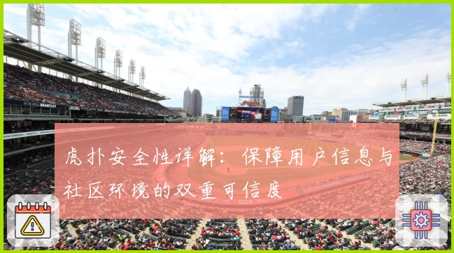 虎扑安全性详解：保障用户信息与社区环境的双重可信度