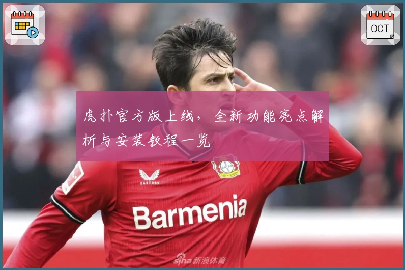 虎扑官方版上线,全新功能亮点解析与安装教程一览