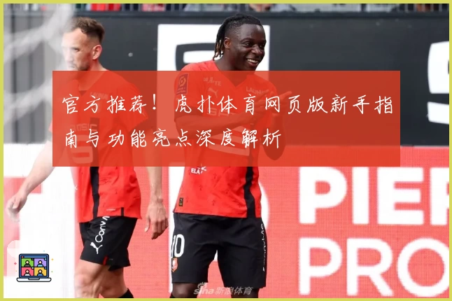 官方推荐！虎扑体育网页版新手指南与功能亮点深度解析