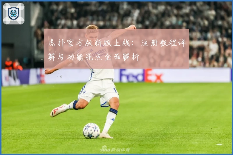 虎扑官方版新版上线：注册教程详解与功能亮点全面解析