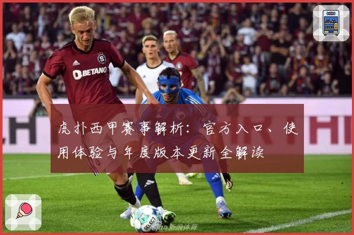 虎扑西甲赛事解析：官方入口、使用体验与年度版本更新全解读