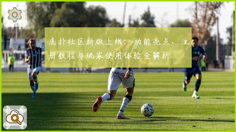 虎扑社区新版上线：功能亮点、注册教程与玩家使用体验全解析