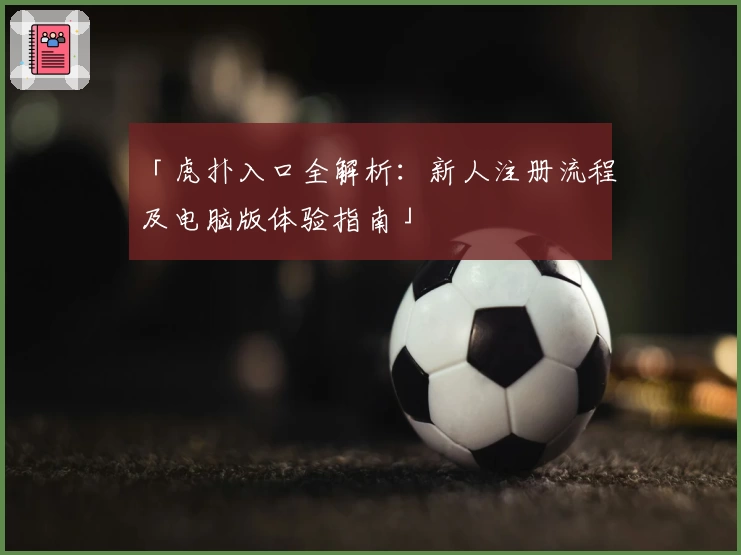 「虎扑入口全解析:新人注册流程及电脑版体验指南」