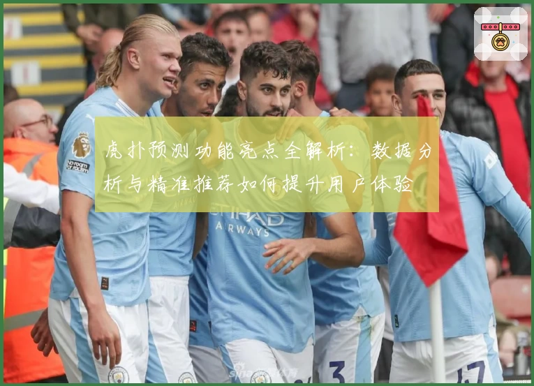 虎扑预测功能亮点全解析:数据分析与精准推荐如何提升用户体验
